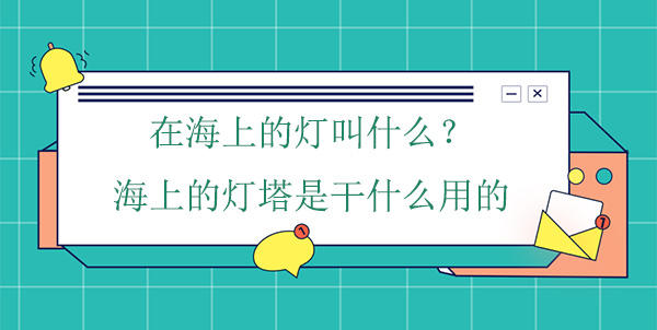在海上的燈叫什么？海上的燈塔是干什么用的